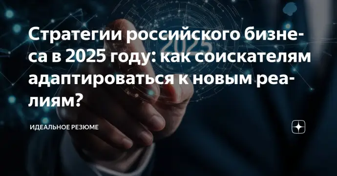 Стратегии российского бизнеса в 2025 году: как соискателям адаптироваться к новым реалиям?