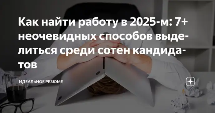 ​ Как найти работу в 2025-м: 7+ неочевидных способов выделиться среди сотен кандидатов