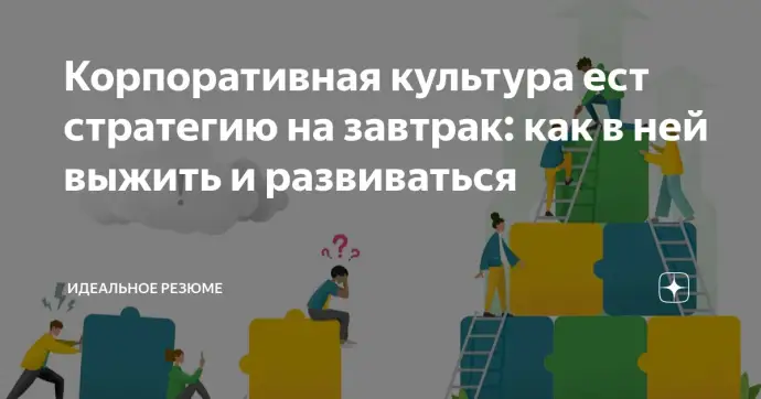 ​ Корпоративная культура ест стратегию на завтрак: как в ней выжить и развиваться