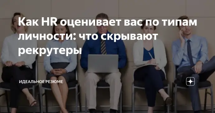 КАК HR ОЦЕНИВАЕТ ВАС ПО ТИПАМ ЛИЧНОСТИ: ЧТО СКРЫВАЮТ РЕКРУТЕРЫ