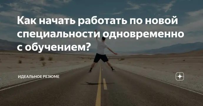 ​ Как начать работать по новой специальности одновременно с обучением?