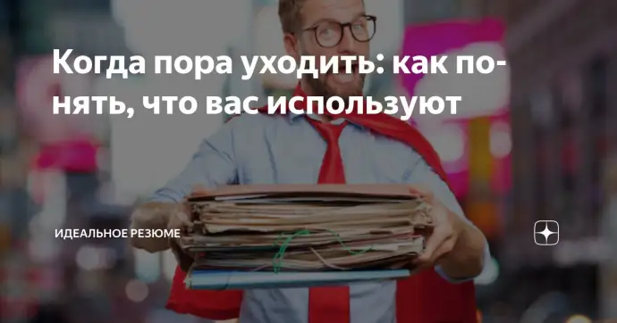 ​КОГДА ПОРА УХОДИТЬ: КАК ПОНЯТЬ, ЧТО ВАС ИСПОЛЬЗУЮТ