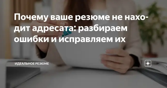 ​ПОЧЕМУ ВАШЕ РЕЗЮМЕ НЕ НАХОДИТ АДРЕСАТА: РАЗБИРАЕМ ОШИБКИ И ИСПРАВЛЯЕМ ИХ