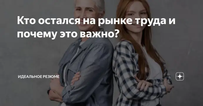 ​КТО ОСТАЛСЯ НА РЫНКЕ ТРУДА И ПОЧЕМУ ЭТО ВАЖНО?