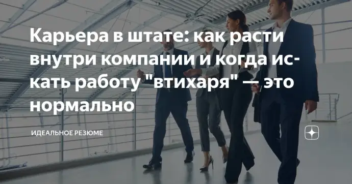 Карьера в штате: как расти внутри компании и когда искать работу "втихаря" — это нормально
