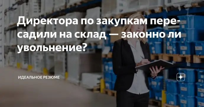​ Директора по закупкам пересадили на склад — законно ли увольнение?