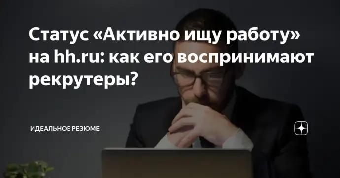 ​СТАТУС «АКТИВНО ИЩУ РАБОТУ» НА HH.RU: КАК ЕГО ВОСПРИНИМАЮТ РЕКРУТЕРЫ?