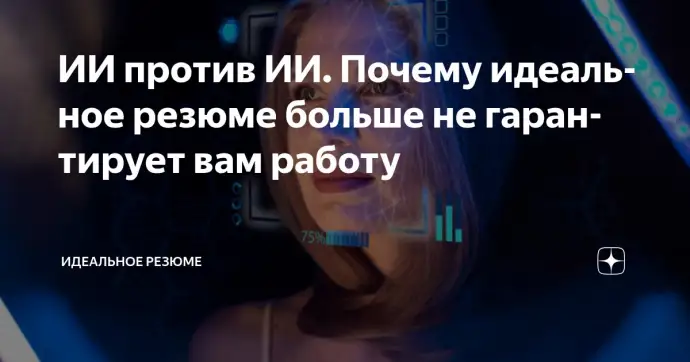 ​ ИИ против ИИ. Почему идеальное резюме больше не гарантирует вам работу