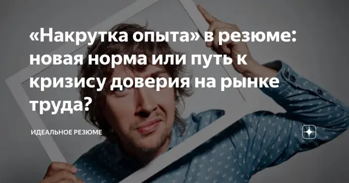 ​«НАКРУТКА ОПЫТА» В РЕЗЮМЕ: НОВАЯ НОРМА ИЛИ ПУТЬ К КРИЗИСУ ДОВЕРИЯ НА РЫНКЕ ТРУДА?