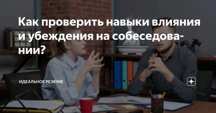 ​КАК ПРОВЕРИТЬ НАВЫКИ ВЛИЯНИЯ И УБЕЖДЕНИЯ НА СОБЕСЕДОВАНИИ?