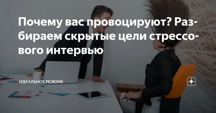 ​ Почему вас провоцируют? Разбираем скрытые цели стрессового интервью